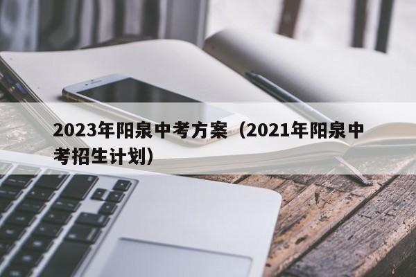 2023年阳泉中考方案（2021年阳泉中考招生计划）