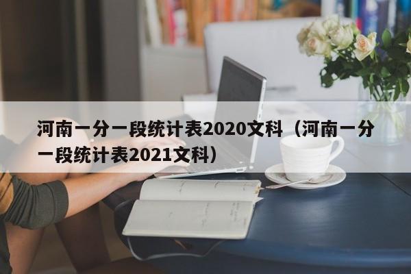 河南一分一段统计表2020文科（河南一分一段统计表2021文科）