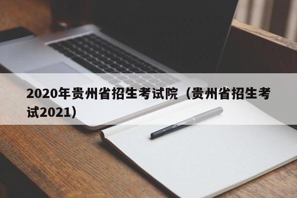 2020年贵州省招生考试院（贵州省招生考试2021）