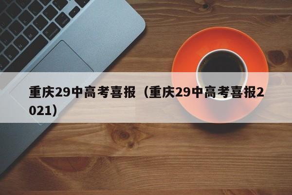 重庆29中高考喜报（重庆29中高考喜报2021）